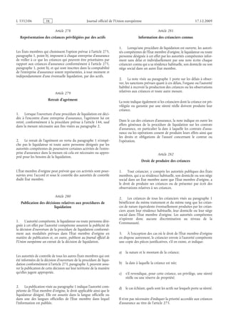 Journal officiel de l’Union européenne 17.12.2009
Article 278
Représentation des créances privilégiées par des actifs
Les États membres qui choisissent l’option prévue à l’article 275,
paragraphe 1, point b), imposent à chaque entreprise d’assurance
de veiller à ce que les créances qui peuvent être prioritaires par
rapport aux créances d’assurance conformément à l’article 275,
paragraphe 1, point b), et qui sont inscrites dans la comptabilité
de l’entreprise d’assurance soient représentées, à tout moment et
indépendamment d’une éventuelle liquidation, par des actifs.
Article 279
Retrait d’agrément
1. Lorsque l’ouverture d’une procédure de liquidation est déci­
dée à l’encontre d’une entreprise d’assurance, l’agrément lui est
retiré, conformément à la procédure prévue à l’article 144, sauf
dans la mesure nécessaire aux fins visées au paragraphe 2.
2. Le retrait de l’agrément en vertu du paragraphe 1 n’empê­
che pas le liquidateur ni toute autre personne désignée par les
autorités compétentes de poursuivre certaines activités de l’entre­
prise d’assurance dans la mesure où cela est nécessaire ou appro­
prié pour les besoins de la liquidation.
L’État membre d’origine peut prévoir que ces activités sont pour­
suivies avec l’accord et sous le contrôle des autorités de contrôle
dudit État membre.
Article 280
Publication des décisions relatives aux procédures de
liquidation
1. L’autorité compétente, le liquidateur ou toute personne dési­
gnée à cet effet par l’autorité compétente assurent la publicité de
la décision d’ouverture de la procédure de liquidation conformé­
ment aux modalités prévues dans l’État membre d’origine en
matière de publication et, en outre, publient au Journal officiel de
l’Union européenne un extrait de la décision de liquidation.
Les autorités de contrôle de tous les autres États membres qui ont
été informées de la décision d’ouverture de la procédure de liqui­
dation conformément à l’article 273, paragraphe 3, peuvent assu­
rer la publication de cette décision sur leur territoire de la manière
qu’elles jugent appropriée.
2. La publication visée au paragraphe 1 indique l’autorité com­
pétente de l’État membre d’origine, le droit applicable ainsi que le
liquidateur désigné. Elle est assurée dans la langue officielle ou
dans une des langues officielles de l’État membre dans lequel
l’information est publiée.
Article 281
Information des créanciers connus
1. Lorsqu’une procédure de liquidation est ouverte, les autori­
tés compétentes de l’État membre d’origine, le liquidateur ou toute
personne désignée à cet effet par les autorités compétentes infor­
ment sans délai et individuellement par une note écrite chaque
créancier connu qui a sa résidence habituelle, son domicile ou son
siège social dans un autre État membre.
2. La note visée au paragraphe 1 porte sur les délais à obser­
ver, les sanctions prévues quant à ces délais, l’organe ou l’autorité
habilité à recevoir la production des créances ou les observations
relatives aux créances et toute autre mesure.
La note indique également si les créanciers dont la créance est pri­
vilégiée ou garantie par une sûreté réelle doivent produire leur
créance.
Dans le cas des créances d’assurance, la note indique en outre les
effets généraux de la procédure de liquidation sur les contrats
d’assurance, en particulier la date à laquelle les contrats d’assu­
rance ou les opérations cessent de produire leurs effets ainsi que
les droits et obligations de l’assuré concernant le contrat ou
l’opération.
Article 282
Droit de produire des créances
1. Tout créancier, y compris les autorités publiques des États
membres, qui a sa résidence habituelle, son domicile ou son siège
social dans un État membre autre que l’État membre d’origine, a
le droit de produire ses créances ou de présenter par écrit des
observations relatives à ses créances.
2. Les créances de tous les créanciers visés au paragraphe  1
bénéficient du même traitement et du même rang que les créan­
ces de nature équivalente éventuellement produites par les créan­
ciers ayant leur résidence habituelle, leur domicile ou leur siège
social dans l’État  membre d’origine. Les autorités compétentes
n’opèrent donc aucune discrimination au niveau de la
Communauté.
3. À l’exception des cas où le droit de l’État membre d’origine
en dispose autrement, le créancier envoie à l’autorité compétente
une copie des pièces justificatives, s’il en existe, et indique:
a) la nature et le montant de la créance;
b) la date à laquelle la créance est née;
c) s’il revendique, pour cette créance, un privilège, une sûreté
réelle ou une réserve de propriété;
d) le cas échéant, quels sont les actifs sur lesquels porte sa sûreté.
Il n’est pas nécessaire d’indiquer la priorité accordée aux créances
d’assurance au titre de l’article 275.
RF601/533L
 