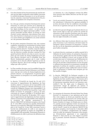 Journal officiel de l’Union européenne 17.12.2009
(3) Il est dans l’intérêt du bon fonctionnement du marché inté­
rieur que des règles coordonnées soient établies concernant
le contrôle des groupes d’assurance et, en vue de la protec­
tion des créanciers, concernant l’assainissement et les pro­
cédures de liquidation des entreprises d’assurance.
(4) Il y a lieu que certaines entreprises fournissant des services
d’assurance ne soient pas couvertes par le dispositif ins­
tauré par la présente directive en raison de leur taille, de
leur régime juridique, de leur nature – en tant qu’entités
étroitement liées aux régimes d’assurance publics – ou des
services particuliers qu’elles offrent. Il convient en outre
d’exclure certains organismes, dans plusieurs États mem­
bres, dont l’activité ne s’étend qu’à un secteur très restreint
et se trouve limitée par la législation à un certain territoire
ou à des personnes déterminées.
(5) De très petites entreprises d’assurance sont, sous certaines
conditions, notamment un encaissement de primes brutes
inférieur à  5 000 000  EUR, exclues du champ d’applica­
tion de la présente directive. Toutefois, toutes les entrepri­
ses d’assurance et de réassurance qui sont déjà agréées au
titre des directives actuelles devraient continuer de l’être
quand la présente directive sera mise en œuvre. Les entre­
prises qui sont exclues du champ d’application de la pré­
sente directive devraient avoir la possibilité d’user des
libertés fondamentales garanties par le traité. Lesdites
entreprises ont le choix de solliciter l’agrément au titre de
la présente directive, afin de tirer avantage de l’agrément
unique que celle-ci prévoit.
(6) Les États membres devraient avoir la possibilité d’exiger des
entreprises qui exercent l’activité d’assurance ou de réassu­
rance, mais qui sont exclues du champ d’application de la
présente directive, un enregistrement. Ils peuvent égale­
ment soumettre ces entreprises à un contrôle prudentiel et
juridique.
(7) La directive 72/166/CEE du Conseil du 24  avril 1972
concernant le rapprochement des législations des États
membres relatives à l’assurance de la responsabilité civile
résultant de la circulation de véhicules automoteurs, et au
contrôle de l’obligation d’assurer cette responsabilité
(1)  JO L 103 du 2.5.1972, p. 1.
 (1), la
septième directive 83/349/CEE du Conseil du 13 juin 1983
fondée sur l’article  54, paragraphe  3, point  g), du traité,
concernant les comptes consolidés
(2)  JO L 193 du 18.7.1983, p. 1.
 (2), la deuxième direc­
tive 84/5/CEE du Conseil du 30 décembre 1983 concer­
nant le rapprochement des législations des États membres
relatives à l’assurance de la responsabilité civile résultant de
la circulation des véhicules automoteurs
(3)  JO L 8 du 11.1.1984, p. 17.
 (3), la
directive 2004/39/CE du Parlement européen et du Conseil
du 21  avril 2004 concernant les marchés d’instruments
financiers
(4)  JO L 145 du 30.4.2004, p. 1.
 (4) et la directive 2006/48/CE du Parlement euro­
péen et du Conseil du 14 juin 2006 concernant l’accès à
l’activité des établissements de crédit et son exercice
(5)  JO L 177 du 30.6.2006, p. 1.
 (5)
fixent des règles générales en matière de comptabilité, de
responsabilité civile automobile, d’instruments financiers et
d’établissements de crédit et prévoient des définitions dans
ces domaines. Il y a lieu d’appliquer certaines des défini­
tions énoncées dans lesdites directives aux fins de la pré­
sente directive.
(8) L’accès aux activités d’assurance et de réassurance devrait
être subordonné à l’obtention d’un agrément préalable. Il
est donc nécessaire de fixer les conditions et la procédure
d’octroi de cet agrément ainsi que de son refus éventuel.
(9) Les directives qui sont abrogées par la présente directive ne
fixent aucune règle au sujet de la portée des activités de
réassurance qu’une entreprise d’assurance peut être autori­
sée à exercer. Il appartient aux États membres de décider de
fixer des règles éventuelles en la matière.
(10) Les références faites dans la présente directive aux entre­
prises d’assurance ou de réassurance devraient inclure les
entreprises captives d’assurance de réassurance, à l’excep­
tion des cas où des dispositions particulières sont prévues
pour lesdites entreprises.
(11) La présente directive constituant un maillon essentiel de la
réalisation du marché intérieur, les entreprises d’assurance
et de réassurance agréées dans leur État membre d’origine
devraient être habilitées à exercer tout ou partie de leurs
activités dans toute la Communauté par l’établissement de
succursales ou par voie de prestation de services. Il y a
donc lieu de procéder à l’harmonisation à la fois nécessaire
et suffisante pour permettre la reconnaissance mutuelle des
agréments et systèmes de contrôle et, partant, la mise en
place d’un agrément unique valable dans toute la Commu­
nauté et permettant le contrôle d’une entreprise par son
État membre d’origine.
(12) La directive 2000/26/CE du Parlement européen et du
Conseil du 16 mai 2000 concernant le rapprochement des
législations des États membres relatives à l’assurance de la
responsabilité civile résultant de la circulation des véhicu­
les automoteurs (quatrième directive sur l’assurance auto­
mobile)
(6)  JO L 181 du 20.7.2000, p. 65.
 (6) fixe des règles pour la désignation des
représentants chargés du règlement des sinistres. Il
convient que ces règles s’appliquent aux fins de la présente
directive.
(13) Les entreprises de réassurance devraient limiter leur champ
d’activité à la réassurance et aux opérations qui lui sont
liées. Cette exigence ne devrait pas empêcher une entre­
prise de réassurance de poursuivre des activités telles que
la fourniture de conseils statistiques ou actuariels ou la réa­
lisation d’analyses de risques ou d’études pour ses clients.
Ces activités peuvent également inclure une fonction de
société holding et des activités liées au secteur financier, au
sens de l’article 2, point 8), de la directive 2002/87/CE du
Parlement européen et du Conseil du 16 décembre 2002
relative à la surveillance complémentaire des établisse­
ments de crédit, des entreprises d’assurance et des entrepri­
ses d’investissement appartenant à un conglomérat
financier
(7)  JO L 35 du 11.2.2003, p. 1.
 (7). Dans tous les cas, cette exigence ne permet
pas la poursuite d’activités bancaires et financières non
liées.
RF2/533L
 