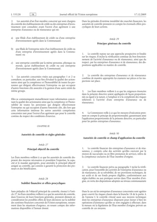 Journal officiel de l’Union européenne 17.12.2009
2. Les autorités d’un État membre concerné qui sont chargées
du contrôle des établissements de crédit ou des entreprises d’inves­
tissement sont consultées avant l’octroi d’un agrément à une
entreprise d’assurance ou de réassurance qui est:
a) une filiale d’un établissement de crédit ou d’une entreprise
d’investissement agréés dans la Communauté;
b) une filiale de l’entreprise mère d’un établissement de crédit ou
d’une entreprise d’investissement agréés dans la Commu­
nauté; ou
c) une entreprise contrôlée par la même personne, physique ou
morale, qu’un établissement de crédit ou une entreprise
d’investissement agréés dans la Communauté.
3. Les autorités concernées visées aux paragraphes  1 et  2 se
consultent, en particulier, aux fins d’évaluer la qualité des action­
naires ainsi que la compétence et l’honorabilité de toutes les per­
sonnes qui dirigent effectivement l’entreprise ou qui occupent
d’autres fonctions clés associées à la gestion d’une autre entité du
même groupe.
Elles se communiquent mutuellement toute information concer­
nant la qualité des actionnaires ainsi que la compétence et l’hono­
rabilité de toutes les personnes qui dirigent effectivement
l’entreprise ou qui occupent d’autres fonctions clés, dès lors que
cette information intéresse les autres autorités compétentes
concernées tant pour l’octroi d’un agrément que pour le contrôle
continu du respect des conditions d’exercice.
CHAPITRE III
Autorités de contrôle et règles générales
Article 27
Principal objectif du contrôle
Les États membres veillent à ce que les autorités de contrôle dis­
posent des moyens nécessaires et possèdent l’expertise, la capa­
cité et le mandat appropriés, pour atteindre le principal objectif
assigné au contrôle, qui consiste à garantir la protection des pre­
neurs et des bénéficiaires.
Article 28
Stabilité financière et effets procycliques
Sans préjudice de l’objectif principal du contrôle, énoncé à l’arti­
cle 27, les États membres veillent à ce que les autorités de contrôle,
dans l’exercice de leurs fonctions générales, prennent dûment en
considération les possibles effets de leurs décisions sur la stabilité
des systèmes financiers concernés de l’Union européenne, notam­
ment dans les situations d’urgence, en tenant compte des infor­
mations disponibles à l’instant donné.
Dans les périodes d’extrême instabilité des marchés financiers, les
autorités de contrôle prennent en compte les éventuels effets pro­
cycliques de leurs actions.
Article 29
Principes généraux du contrôle
1. Le contrôle repose sur une approche prospective et fondée
sur les risques. Il inclut la vérification continue du bon fonction­
nement de l’activité d’assurance ou de réassurance, ainsi que du
respect, par les entreprises d’assurance et de réassurance, des dis­
positions applicables en matière de contrôle.
2. Le contrôle des entreprises d’assurance et de réassurance
combine de manière appropriée les examens sur pièces et les ins­
pections sur place.
3. Les États membres veillent à ce que les exigences énoncées
dans la présente directive soient appliquées de façon proportion­
née eu égard à la nature, à l’ampleur et à la complexité des risques
inhérents à l’activité d’une entreprise d’assurance ou de
réassurance.
4. La Commission veille à ce que les mesures d’exécution pren­
nent en compte le principe de proportionnalité, garantissant ainsi
l’application proportionnée de la présente directive, en particulier
pour les petites entreprises d’assurance.
Article 30
Autorités de contrôle et champ d’application du contrôle
1. Le contrôle financier des entreprises d’assurance et de réas­
surance, y compris celui des activités qu’elles exercent par le
moyen de succursales ou en libre prestation de services, relève de
la compétence exclusive de l’État membre d’origine.
2. Le contrôle financier prévu au paragraphe 1 inclut la vérifi­
cation, pour l’ensemble des activités de l’entreprise d’assurance ou
de réassurance, de sa solvabilité, de ses provisions techniques, de
ses actifs et de ses fonds propres éligibles, conformément aux
règles établies ou aux pratiques suivies dans l’État membre d’ori­
gine, en vertu des dispositions adoptées au niveau communautaire
Dans le cas où les entreprises d’assurance concernées sont agréées
pour couvrir les risques classés dans la branche 18 de la partie A
de l’annexe  I, le contrôle s’étend aussi aux moyens techniques
dont les entreprises d’assurance disposent pour mener à bien les
opérations d’assistance qu’elles se sont engagées à effectuer, dans
la mesure où la législation de l’État membre d’origine prévoit un
contrôle de ces moyens.
RF82/533L
 