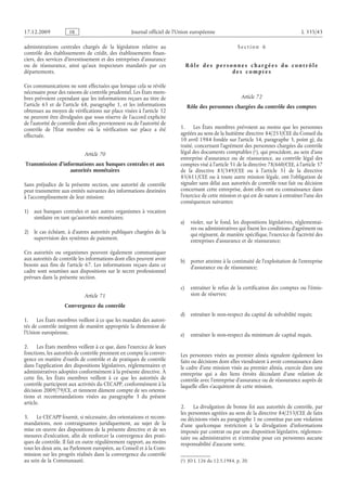 Journal officiel de l’Union européenne L 335/43
administrations centrales chargés de la législation relative au
contrôle des établissements de crédit, des établissements finan­
ciers, des services d’investissement et des entreprises d’assurance
ou de réassurance, ainsi qu’aux inspecteurs mandatés par ces
départements.
Ces communications ne sont effectuées que lorsque cela se révèle
nécessaire pour des raisons de contrôle prudentiel. Les États mem­
bres prévoient cependant que les informations reçues au titre de
l’article  65 et de l’article  68, paragraphe  1, et les informations
obtenues au moyen de vérifications sur place visées à l’article 32
ne peuvent être divulguées que sous réserve de l’accord explicite
de l’autorité de contrôle dont elles proviennent ou de l’autorité de
contrôle de l’État membre où la vérification sur place a été
effectuée.
Article 70
Transmission d’informations aux banques centrales et aux
autorités monétaires
Sans préjudice de la présente section, une autorité de contrôle
peut transmettre aux entités suivantes des informations destinées
à l’accomplissement de leur mission:
1) aux banques centrales et aux autres organismes à vocation
similaire en tant qu’autorités monétaires;
2) le cas échéant, à d’autres autorités publiques chargées de la
supervision des systèmes de paiement.
Ces autorités ou organismes peuvent également communiquer
aux autorités de contrôle les informations dont elles peuvent avoir
besoin aux fins de l’article  67. Les informations reçues dans ce
cadre sont soumises aux dispositions sur le secret professionnel
prévues dans la présente section.
Article 71
Convergence du contrôle
1. Les États membres veillent à ce que les mandats des autori­
tés de contrôle intègrent de manière appropriée la dimension de
l’Union européenne.
2. Les États membres veillent à ce que, dans l’exercice de leurs
fonctions, les autorités de contrôle prennent en compte la conver­
gence en matière d’outils de contrôle et de pratiques de contrôle
dans l’application des dispositions législatives, réglementaires et
administratives adoptées conformément à la présente directive. À
cette fin, les États  membres veillent à ce que les autorités de
contrôle participent aux activités du CECAPP, conformément à la
décision 2009/79/CE, et tiennent dûment compte de ses orienta­
tions et recommandations visées au paragraphe  3 du présent
article.
3. Le CECAPP fournit, si nécessaire, des orientations et recom­
mandations, non contraignantes juridiquement, au sujet de la
mise en œuvre des dispositions de la présente directive et de ses
mesures d’exécution, afin de renforcer la convergence des prati­
ques de contrôle. Il fait en outre régulièrement rapport, au moins
tous les deux ans, au Parlement européen, au Conseil et à la Com­
mission sur les progrès réalisés dans la convergence du contrôle
au sein de la Communauté.
S e c t i o n  6
R ô l e d e s p e r s o n n e s c h a r g é e s d u c o n t r ô l e
d e s c o m p t e s
Article 72
Rôle des personnes chargées du contrôle des comptes
1. Les États membres prévoient au moins que les personnes
agréées au sens de la huitième directive 84/253/CEE du Conseil du
10 avril 1984 fondée sur l’article 54, paragraphe 3, point g), du
traité, concernant l’agrément des personnes chargées du contrôle
légal des documents comptables
(1)  JO L 126 du 12.5.1984, p. 20.
 (1), qui procèdent, au sein d’une
entreprise d’assurance ou de réassurance, au contrôle légal des
comptes visé à l’article 51 de la directive 78/660/CEE, à l’article 37
de la directive 83/349/CEE ou à l’article  31 de la directive
85/611/CEE ou à toute autre mission légale, ont l’obligation de
signaler sans délai aux autorités de contrôle tout fait ou décision
concernant cette entreprise, dont elles ont eu connaissance dans
l’exercice de cette mission et qui est de nature à entraîner l’une des
conséquences suivantes:
a) violer, sur le fond, les dispositions législatives, réglementai­
res ou administratives qui fixent les conditions d’agrément ou
qui régissent, de manière spécifique, l’exercice de l’activité des
entreprises d’assurance et de réassurance;
b) porter atteinte à la continuité de l’exploitation de l’entreprise
d’assurance ou de réassurance;
c) entraîner le refus de la certification des comptes ou l’émis­
sion de réserves;
d) entraîner le non-respect du capital de solvabilité requis;
e) entraîner le non-respect du minimum de capital requis.
Les personnes visées au premier alinéa signalent également les
faits ou décisions dont elles viendraient à avoir connaissance dans
le cadre d’une mission visée au premier alinéa, exercée dans une
entreprise qui a des liens étroits découlant d’une relation de
contrôle avec l’entreprise d’assurance ou de réassurance auprès de
laquelle elles s’acquittent de cette mission.
2. La divulgation de bonne foi aux autorités de contrôle, par
les personnes agréées au sens de la directive 84/253/CEE de faits
ou décisions visés au paragraphe 1 ne constitue pas une violation
d’une quelconque restriction à la divulgation d’informations
imposée par contrat ou par une disposition législative, réglemen­
taire ou administrative et n’entraîne pour ces personnes aucune
responsabilité d’aucune sorte.
RF9002.21.71
 