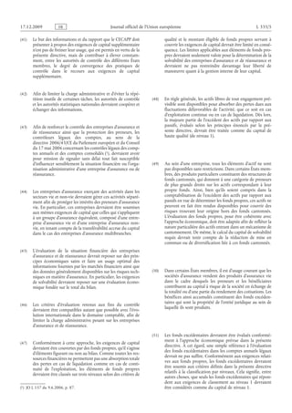 Journal officiel de l’Union européenne L 335/5
(41) Le but des informations et du rapport que le CECAPP doit
présenter à propos des exigences de capital supplémentaire
n’est pas de freiner leur usage, qui est permis en vertu de la
présente directive, mais de contribuer à élever constam­
ment, entre les autorités de contrôle des différents États
membres, le degré de convergence des pratiques de
contrôle dans le recours aux exigences de capital
supplémentaire.
(42) Afin de limiter la charge administrative et d’éviter la répé­
tition inutile de certaines tâches, les autorités de contrôle
et les autorités statistiques nationales devraient coopérer et
échanger des informations.
(43) Afin de renforcer le contrôle des entreprises d’assurance et
de réassurance ainsi que la protection des preneurs, les
contrôleurs légaux des comptes, au sens de la
directive 2006/43/CE du Parlement européen et du Conseil
du 17 mai 2006 concernant les contrôles légaux des comp­
tes annuels et des comptes consolidés
(1)  JO L 157 du 9.6.2006, p. 87.
 (1), devraient avoir
pour mission de signaler sans délai tout fait susceptible
d’influencer sensiblement la situation financière ou l’orga­
nisation administrative d’une entreprise d’assurance ou de
réassurance.
(44) Les entreprises d’assurance exerçant des activités dans les
secteurs vie et non-vie devraient gérer ces activités séparé­
ment afin de protéger les intérêts des preneurs d’assurance
vie. En particulier, ces entreprises devraient être soumises
aux mêmes exigences de capital que celles qui s’appliquent
à un groupe d’assurance équivalent, composé d’une entre­
prise d’assurance vie et d’une entreprise d’assurance non-
vie, en tenant compte de la transférabilité accrue du capital
dans le cas des entreprises d’assurance multibranches.
(45) L’évaluation de la situation financière des entreprises
d’assurance et de réassurance devrait reposer sur des prin­
cipes économiques sains et faire un usage optimal des
informations fournies par les marchés financiers ainsi que
des données généralement disponibles sur les risques tech­
niques en matière d’assurance. En particulier, les exigences
de solvabilité devraient reposer sur une évaluation écono­
mique fondée sur le total du bilan.
(46) Les critères d’évaluation retenus aux fins du contrôle
devraient être compatibles autant que possible avec l’évo­
lution internationale dans le domaine comptable, afin de
limiter la charge administrative pesant sur les entreprises
d’assurance et de réassurance.
(47) Conformément à cette approche, les exigences de capital
devraient être couvertes par des fonds propres, qu’il s’agisse
d’éléments figurant ou non au bilan. Comme toutes les res­
sources financières ne permettent pas une absorption totale
des pertes en cas de liquidation comme en cas de conti­
nuité de l’exploitation, les éléments de fonds propres
devraient être classés sur trois niveaux selon des critères de
qualité et le montant éligible de fonds propres servant à
couvrir les exigences de capital devrait être limité en consé­
quence. Les limites applicables aux éléments de fonds pro­
pres devraient seulement valoir pour la détermination de la
solvabilité des entreprises d’assurance et de réassurance et
devraient ne pas restreindre davantage leur liberté de
manœuvre quant à la gestion interne de leur capital.
(48) En règle générale, les actifs libres de tout engagement pré­
visible sont disponibles pour absorber des pertes dues aux
fluctuations défavorables de l’activité, que ce soit en cas
d’exploitation continue ou en cas de liquidation. Dès lors,
la majeure partie de l’excédent des actifs par rapport aux
passifs, évalués selon les principes énoncés par la pré­
sente  directive, devrait être traitée comme du capital de
haute qualité (de niveau 1).
(49) Au sein d’une entreprise, tous les éléments d’actif ne sont
pas disponibles sans restrictions. Dans certains États mem­
bres, des produits particuliers constituent des structures de
fonds cantonnés, qui donnent à une catégorie de preneurs
de plus grands droits sur les actifs correspondant à leur
propre fonds. Ainsi, bien qu’ils soient compris dans la
comptabilisation de l’excédent des actifs par rapport aux
passifs en vue de déterminer les fonds propres, ces actifs ne
peuvent en fait être rendus disponibles pour couvrir des
risques trouvant leur origine hors des fonds cantonnés.
L’évaluation des fonds propres, pour être cohérente avec
l’approche économique, doit être adaptée afin de refléter la
nature particulière des actifs entrant dans un mécanisme de
cantonnement. De même, le calcul du capital de solvabilité
requis devrait tenir compte de la réduction de mise en
commun ou de diversification liée à ces fonds cantonnés.
(50) Dans certains États membres, il est d’usage courant que les
sociétés d’assurance vendent des produits d’assurance vie
dans le cadre desquels les preneurs et les bénéficiaires
contribuent au capital à risque de la société en échange de
la totalité ou d’une partie du rendement des cotisations. Les
bénéfices ainsi accumulés constituent des fonds excéden­
taires qui sont la propriété de l’entité juridique au sein de
laquelle ils sont produits.
(51) Les fonds excédentaires devraient être évalués conformé­
ment à l’approche économique prévue dans la présente
directive. À cet égard, une simple référence à l’évaluation
des fonds excédentaires dans les comptes annuels légaux
devrait ne pas suffire. Conformément aux exigences relati­
ves aux fonds propres, les fonds excédentaires devraient
être soumis aux critères définis dans la présente directive
relatifs à la classification par niveaux. Cela signifie, entre
autres choses, que seuls les fonds excédentaires qui répon­
dent aux exigences de classement au niveau  1 devraient
être considérés comme du capital de niveau 1.
RF9002.21.71
 