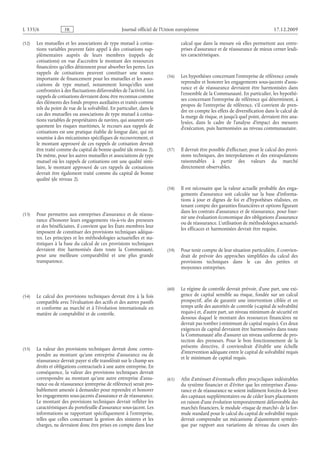 Journal officiel de l’Union européenne 17.12.2009
(52) Les mutuelles et les associations de type mutuel à cotisa­
tions variables peuvent faire appel à des cotisations sup­
plémentaires auprès de leurs membres (rappels de
cotisations) en vue d’accroître le montant des ressources
financières qu’elles détiennent pour absorber les pertes. Les
rappels de cotisations peuvent constituer une source
importante de financement pour les mutuelles et les asso­
ciations de type mutuel, notamment lorsqu’elles sont
confrontées à des fluctuations défavorables de l’activité. Les
rappels de cotisations devraient donc être reconnus comme
des éléments des fonds propres auxiliaires et traités comme
tels du point de vue de la solvabilité. En particulier, dans le
cas des mutuelles ou associations de type mutuel à cotisa­
tions variables de propriétaires de navires, qui assurent uni­
quement les risques maritimes, le recours aux rappels de
cotisations est une pratique établie de longue date, qui est
soumise à des mécanismes spécifiques de recouvrement, et
le montant approuvé de ces rappels de cotisation devrait
être traité comme du capital de bonne qualité (de niveau 2).
De même, pour les autres mutuelles et associations de type
mutuel où les rappels de cotisations ont une qualité simi­
laire, le montant approuvé de ces rappels de cotisations
devrait être également traité comme du capital de bonne
qualité (de niveau 2).
(53) Pour permettre aux entreprises d’assurance et de réassu­
rance d’honorer leurs engagements vis-à-vis des preneurs
et des bénéficiaires, il convient que les États membres leur
imposent de constituer des provisions techniques adéqua­
tes. Les principes et les méthodologies actuarielles et sta­
tistiques à la base du calcul de ces provisions techniques
devraient être harmonisés dans toute la Communauté,
pour une meilleure comparabilité et une plus grande
transparence.
(54) Le calcul des provisions techniques devrait être à la fois
compatible avec l’évaluation des actifs et des autres passifs
et conforme au marché et à l’évolution internationale en
matière de comptabilité et de contrôle.
(55) La valeur des provisions techniques devrait donc corres­
pondre au montant qu’une entreprise d’assurance ou de
réassurance devrait payer si elle transférait sur le champ ses
droits et obligations contractuels à une autre entreprise. En
conséquence, la valeur des provisions techniques devrait
correspondre au montant qu’une autre entreprise d’assu­
rance ou de réassurance (entreprise de référence) serait pro­
bablement amenée à demander pour reprendre et honorer
les engagements sous-jacents d’assurance et de réassurance.
Le montant des provisions techniques devrait refléter les
caractéristiques du portefeuille d’assurance sous-jacent. Les
informations se rapportant spécifiquement à l’entreprise,
telles que celles concernant la gestion des sinistres et les
charges, ne devraient donc être prises en compte dans leur
calcul que dans la mesure où elles permettent aux entre­
prises d’assurance et de réassurance de mieux cerner lesdi­
tes caractéristiques.
(56) Les hypothèses concernant l’entreprise de référence censée
reprendre et honorer les engagements sous-jacents d’assu­
rance et de réassurance devraient être harmonisées dans
l’ensemble de la Communauté. En particulier, les hypothè­
ses concernant l’entreprise de référence qui déterminent, à
propos de l’entreprise de référence, s’il convient de pren­
dre en compte les effets de diversification dans le calcul de
la marge de risque, et jusqu’à quel point, devraient être ana­
lysées, dans le cadre de l’analyse d’impact des mesures
d’exécution, puis harmonisées au niveau communautaire.
(57) Il devrait être possible d’effectuer, pour le calcul des provi­
sions techniques, des interpolations et des extrapolations
raisonnables à partir des valeurs du marché
directement observables.
(58) Il est nécessaire que la valeur actuelle probable des enga­
gements d’assurance soit calculée sur la base d’informa­
tions à jour et dignes de foi et d’hypothèses réalistes, en
tenant compte des garanties financières et options figurant
dans les contrats d’assurance et de réassurance, pour four­
nir une évaluation économique des obligations d’assurance
ou de réassurance. L’utilisation de méthodologies actuariel­
les efficaces et harmonisées devrait être requise.
(59) Pour tenir compte de leur situation particulière, il convien­
drait de prévoir des approches simplifiées du calcul des
provisions techniques dans le cas des petites et
moyennes entreprises.
(60) Le régime de contrôle devrait prévoir, d’une part, une exi­
gence de capital sensible au risque, fondée sur un calcul
prospectif, afin de garantir une intervention ciblée et en
temps utile des autorités de contrôle («capital de solvabilité
requis») et, d’autre part, un niveau minimum de sécurité en
dessous duquel le montant des ressources financières ne
devrait pas tomber («minimum de capital requis»). Ces deux
exigences de capital devraient être harmonisées dans toute
la Communauté afin d’assurer un niveau uniforme de pro­
tection des preneurs. Pour le bon fonctionnement de la
présente directive, il conviendrait d’établir une échelle
d’intervention adéquate entre le capital de solvabilité requis
et le minimum de capital requis.
(61) Afin d’atténuer d’éventuels effets procycliques indésirables
du système financier et d’éviter que les entreprises d’assu­
rance et de réassurance ne soient indûment forcées de lever
des capitaux supplémentaires ou de céder leurs placements
en raison d’une évolution temporairement défavorable des
marchés financiers, le module «risque de marché» de la for­
mule standard pour le calcul du capital de solvabilité requis
devrait comprendre un mécanisme d’ajustement symétri­
que par rapport aux variations de niveau du cours des
RF6/533L
 
