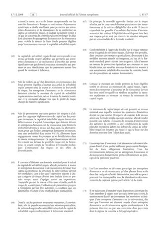 Journal officiel de l’Union européenne L 335/7
actions.En outre, en cas de baisse exceptionnelle sur les
marchés financiers et lorsque ce mécanisme d’ajustement
symétrique se révèle insuffisant pour permettre aux entre­
prises d’assurance et de réassurance de se conformer au
capital de solvabilité requis, il faudrait également veiller à
ce que les autorités de contrôle puissent prolonger le délai
dont disposent les entreprises d’assurance et de réassurance
pour rétablir le niveau de leurs fonds propres éligibles
jusqu’à un montant couvrant le capital de solvabilité requis.
(62) Le capital de solvabilité requis devrait correspondre à un
niveau de fonds propres éligibles qui permette aux entre­
prises d’assurance et de réassurance d’absorber des pertes
significatives et qui donne l’assurance raisonnable aux pre­
neurs et aux bénéficiaires que les paiements auront lieu
quand ils viendront à échéance.
(63) Afin de veiller à ce qu’elles détiennent, en permanence, des
fonds propres éligibles à hauteur du capital de solvabilité
requis, compte tenu de toutes les variations de leur profil
de risque, les entreprises d’assurance et de réassurance
devraient calculer le montant du capital de solvabilité
requis au moins une fois par an, le suivre de manière conti­
nue et le recalculer chaque fois que le profil de risque
change de manière significative.
(64) Afin de promouvoir une saine gestion des risques et d’ali­
gner les exigences réglementaires de capital sur les prati­
ques du secteur, le capital de solvabilité requis devrait être
défini comme le capital économique que doivent détenir
les entreprises d’assurance et de réassurance pour limiter la
probabilité de ruine à un cas sur deux cent, ou alternative­
ment, pour que lesdites entreprises demeurent en mesure,
avec une probabilité d’au  moins  99,5 %, d’honorer leurs
engagements envers les preneurs et les bénéficiaires dans
les douze mois qui suivent. Ce capital économique devrait
être calculé sur la base du profil de risque réel de l’entre­
prise, en tenant compte de l’incidence d’éventuelles techni­
ques d’atténuation des risques et des effets de
diversification.
(65) Il convient d’élaborer une formule standard pour le calcul
du capital de solvabilité requis, afin de permettre à toutes
les entreprises d’assurance et de réassurance d’évaluer leur
capital économique. La structure de cette formule devrait
être modulaire, c’est-à-dire que l’exposition séparée à cha­
que catégorie de risque devrait être évaluée dans un pre­
mier temps, avant d’agréger toutes ces expositions.
Lorsqu’elle permet de mieux refléter son véritable profil de
risque de souscription, l’utilisation de paramètres propres
à l’entreprise devrait être autorisée, à condition que ces
paramètres résultent d’une méthodologie standardisée.
(66) Dans le cas des petites et moyennes entreprises, il convien­
drait, afin de prendre en compte leur situation particulière,
de prévoir des approches simplifiées du calcul du capital de
solvabilité requis conformément à la formule standard.
(67) En principe, la nouvelle approche fondée sur le risque
n’inclut pas les concepts de limites quantitatives des inves­
tissements et de critères d’éligibilité des actifs. Il devrait
cependant être possible d’introduire des limites d’investis­
sement et des critères d’éligibilité des actifs pour faire face
aux risques qui ne sont pas couverts de manière adéquate
par un sous-module de la formule standard.
(68) Conformément à l’approche fondée sur le risque retenue
pour le capital de solvabilité requis, il devrait être possible,
dans certaines circonstances particulières, de recourir à des
modèles internes partiels ou intégraux, au lieu de la for­
mule standard, pour calculer cette exigence. Afin d’assurer
un niveau de protection équivalent aux preneurs et aux
bénéficiaires, ces modèles internes devraient être soumis à
une autorisation préalable des autorités de contrôle, basée
sur des procédures et normes harmonisées.
(69) Lorsque le montant des fonds propres de base éligibles
tombe en dessous du minimum de capital requis, l’agré­
ment des entreprises d’assurance et de réassurance devrait
leur être retiré lorsqu’elles se révèlent incapables de rame­
ner rapidement ce montant au niveau du minimum de
capital requis.
(70) Le minimum de capital requis devrait garantir un niveau
minimal sous lequel le montant des ressources financières
devrait ne pas tomber. Il importe de calculer ledit niveau
selon une formule simple, qui soit soumise, afin de rendre
possible une échelle croissante de mesures d’intervention
des autorités de contrôle, à une combinaison de seuils
plancher et plafond définis sur la base du capital de solva­
bilité requis en fonction du risque et qui se base sur des
données pouvant faire l’objet d’un audit.
(71) Les entreprises d’assurance et de réassurance devraient dis­
poser d’actifs d’une qualité suffisante pour couvrir l’intégra­
lité de leurs obligations financières. Tous les
investissements détenus par les entreprises d’assurance et
de réassurance devraient être gérés conformément au prin­
cipe de la personne prudente.
(72) Les États membres ne devraient pas exiger des entreprises
d’assurance ou de réassurance qu’elles placent leurs actifs
dans des catégories d’actifs déterminées, une telle exigence
pouvant être incompatible avec la libéralisation des mou­
vements de capitaux prévue par l’article 56 du traité.
(73) Il est nécessaire d’interdire toute disposition autorisant les
États membres à exiger, sous quelque forme que ce soit, le
nantissement d’actifs en couverture des provisions techni­
ques d’une entreprise d’assurance ou de réassurance, dès
lors que l’assureur est réassuré auprès d’une entreprise
d’assurance ou de réassurance agréée conformément à la
présente directive ou par une entreprise d’un pays tiers
dont le régime de contrôle a été jugé équivalent.
RF9002.21.71
 