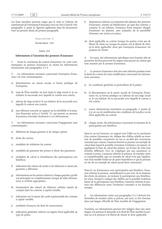 Journal officiel de l’Union européenne L 335/75
Les États membres peuvent exiger que le nom et l’adresse du
représentant de l’entreprise d’assurance non-vie visé à l’article 148,
paragraphe  2, point  a), figurent également dans les documents
visés au premier alinéa du présent paragraphe.
Sous-section  2
Assurance vie
Article 185
Informations à l’attention des preneurs d’assurance
1. Avant la conclusion du contrat d’assurance vie, sont com­
muniquées au preneur d’assurance au moins les informations
mentionnées aux paragraphes 2 à 4.
2. Les informations suivantes concernant l’entreprise d’assu­
rance vie sont communiquées:
a) dénomination ou raison sociale et forme juridique de
l’entreprise;
b) nom de l’État membre où sont situés le siège social et, le cas
échéant, la succursale avec laquelle le contrat sera conclu;
c) adresse du siège social et, le cas échéant, de la succursale avec
laquelle le contrat sera conclu;
d) une référence concrète au rapport sur la solvabilité et la situa­
tion financière prévu à l’article  51, qui permet au preneur
d’assurance d’accéder facilement à ces informations.
3. Les informations suivantes concernant l’engagement sont
communiquées:
a) définition de chaque garantie et de chaque option;
b) durée du contrat;
c) modalités de résiliation du contrat;
d) modalités de paiement des primes et durée des paiements;
e) modalités de calcul et d’attribution des participations aux
bénéfices;
f) indications des valeurs de rachat et de réduction et nature des
garanties y afférentes;
g) informations sur les primes relatives à chaque garantie, qu’elle
soit principale ou complémentaire, lorsque de telles informa­
tions se révèlent appropriées;
h) énumération des valeurs de référence utilisées (unités de
compte) dans les contrats à capital variable;
i) indications sur la nature des actifs représentatifs des contrats
à capital variable;
j) modalités d’exercice du droit de renonciation;
k) indications générales relatives au régime fiscal applicable au
type de police;
l) dispositions relatives au traitement des plaintes des preneurs
d’assurance, assurés ou bénéficiaires, au sujet des contrats, y
compris, le cas échéant, l’existence d’une instance chargée
d’examiner les plaintes, sans préjudice de la possibilité
d’intenter une action en justice;
m) droit applicable au contrat lorsque les parties n’ont pas de
liberté de choix ou, lorsque les parties ont la liberté de choi­
sir le droit applicable, droit que l’entreprise d’assurance vie
propose de choisir.
4. En outre, des informations spécifiques sont fournies afin de
permettre de bien percevoir les risques sous-jacents au contrat qui
sont assumés par le preneur d’assurance.
5. Le preneur d’assurance doit être tenu informé pendant toute
la durée du contrat de toute modification concernant les informa­
tions suivantes:
a) les conditions générales et particulières de la police;
b) la dénomination ou la raison sociale de l’entreprise d’assu­
rance vie, sa forme juridique ou l’adresse de son siège social
et, le cas échéant, de sa succursale avec laquelle le contrat a
été conclu;
c) toutes informations énumérées au paragraphe  3, points  d)
à j), en cas de modification des conditions de la police ou du
droit applicable au contrat;
d) chaque année, des informations concernant la situation de la
participation aux bénéfices.
Dans le cas où l’assureur, en rapport avec l’offre ou la conclusion
d’un contrat d’assurance vie, indique des chiffres relatifs au mon­
tant de possibles versements en sus et au-delà des versements
convenus par contrat, l’assureur fournit au preneur un exemple de
calcul dans lequel le possible versement à échéance est exposé, en
appliquant la base de calcul des primes, sur la base de trois taux
d’intérêt différents. Ceci ne s’applique pas aux assurances et
contrats à terme. L’assureur informe le preneur, de manière claire
et compréhensible, que cet exemple de calcul n’est que l’applica­
tion d’un modèle fondé sur de pures hypothèses et que le preneur
ne tire de cet exemple de calcul aucun droit contractuel.
Dans le cas d’assurances avec participation aux bénéfices, l’assu­
reur informe le preneur, annuellement et par écrit, de la situation
des droits du preneur, en incluant la participation aux bénéfices.
En outre, lorsqu’il a indiqué des chiffres sur la possible évolution
future de la participation aux bénéfices, l’assureur informe le pre­
neur des différences entre l’évolution constatée et les données
initiales.
6. Les informations visées aux paragraphes 2 à 5 doivent être
formulées de manière claire et précise, par écrit, et être fournies
dans une langue officielle de l’État membre de l’engagement.
Toutefois, ces informations peuvent être rédigées dans une autre
langue si le preneur le demande et le droit de l’État membre le per­
met ou si le preneur a la liberté de choisir le droit applicable.
RF9002.21.71
 