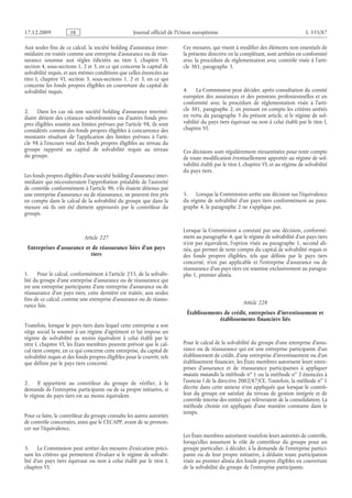 Journal officiel de l’Union européenne L 335/87
Aux seules fins de ce calcul, la société holding d’assurance inter­
médiaire est traitée comme une entreprise d’assurance ou de réas­
surance soumise aux règles édictées au titre  I, chapitre  VI,
section 4, sous-sections 1, 2 et 3, en ce qui concerne le capital de
solvabilité requis, et aux mêmes conditions que celles énoncées au
titre  I, chapitre  VI, section  3, sous-sections  1, 2 et  3, en ce qui
concerne les fonds propres éligibles en couverture du capital de
solvabilité requis.
2. Dans les cas où une société holding d’assurance intermé­
diaire détient des créances subordonnées ou d’autres fonds pro­
pres éligibles soumis aux limites prévues par l’article 98, ils sont
considérés comme des fonds propres éligibles à concurrence des
montants résultant de l’application des limites prévues à l’arti­
cle 98 à l’encours total des fonds propres éligibles au niveau du
groupe rapporté au capital de solvabilité requis au niveau
du groupe.
Les fonds propres éligibles d’une société holding d’assurance inter­
médiaire qui nécessiteraient l’approbation préalable de l’autorité
de contrôle conformément à l’article 90, s’ils étaient détenus par
une entreprise d’assurance ou de réassurance, ne peuvent être pris
en compte dans le calcul de la solvabilité du groupe que dans la
mesure où ils ont été dûment approuvés par le contrôleur du
groupe.
Article 227
Entreprises d’assurance et de réassurance liées d’un pays
tiers
1. Pour le calcul, conformément à l’article 233, de la solvabi­
lité du groupe d’une entreprise d’assurance ou de réassurance qui
est une entreprise participante d’une entreprise d’assurance ou de
réassurance d’un pays tiers, cette dernière est traitée, aux seules
fins de ce calcul, comme une entreprise d’assurance ou de réassu­
rance liée.
Toutefois, lorsque le pays tiers dans lequel cette entreprise a son
siège social la soumet à un régime d’agrément et lui impose un
régime de solvabilité au moins équivalent à celui établi par le
titre I, chapitre VI, les États membres peuvent prévoir que le cal­
cul tient compte, en ce qui concerne cette entreprise, du capital de
solvabilité requis et des fonds propres éligibles pour le couvrir, tels
que définis par le pays tiers concerné.
2. Il appartient au contrôleur du groupe de vérifier, à la
demande de l’entreprise participante ou de sa propre initiative, si
le régime du pays tiers est au moins équivalent.
Pour ce faire, le contrôleur du groupe consulte les autres autorités
de contrôle concernées, ainsi que le CECAPP, avant de se pronon­
cer sur l’équivalence.
3. La Commission peut arrêter des mesures d’exécution préci­
sant les critères qui permettent d’évaluer si le régime de solvabi­
lité d’un pays tiers équivaut ou non à celui établi par le titre  I,
chapitre VI.
Ces mesures, qui visent à modifier des éléments non essentiels de
la présente directive en la complétant, sont arrêtées en conformité
avec la procédure de réglementation avec contrôle visée à l’arti­
cle 301, paragraphe 3.
4. La Commission peut décider, après consultation du comité
européen des assurances et des pensions professionnelles et en
conformité avec la procédure de réglementation visée à l’arti­
cle 301, paragraphe 2, en prenant en compte les critères arrêtés
en vertu du paragraphe 3 du présent article, si le régime de sol­
vabilité du pays tiers équivaut ou non à celui établi par le titre I,
chapitre VI.
Ces décisions sont régulièrement réexaminées pour tenir compte
de toute modification éventuellement apportée au régime de sol­
vabilité établi par le titre I, chapitre VI, et au régime de solvabilité
du pays tiers.
5. Lorsque la Commission arrête une décision sur l’équivalence
du régime de solvabilité d’un pays tiers conformément au para­
graphe 4, le paragraphe 2 ne s’applique pas.
Lorsque la Commission a constaté par une décision, conformé­
ment au paragraphe 4, que le régime de solvabilité d’un pays tiers
n’est pas équivalent, l’option visée au paragraphe 1, second ali­
néa, qui permet de tenir compte du capital de solvabilité requis et
des fonds propres éligibles, tels que définis par le pays tiers
concerné, n’est pas applicable et l’entreprise d’assurance ou de
réassurance d’un pays tiers est soumise exclusivement au paragra­
phe 1, premier alinéa.
Article 228
Établissements de crédit, entreprises d’investissement et
établissements financiers liés
Pour le calcul de la solvabilité du groupe d’une entreprise d’assu­
rance ou de réassurance qui est une entreprise participante d’un
établissement de crédit, d’une entreprise d’investissement ou d’un
établissement financier, les États membres autorisent leurs entre­
prises d’assurance et de réassurance participantes à appliquer
mutatis mutandis la méthode no 1 ou la méthode no 2 énoncées à
l’annexe I de la directive 2002/87/CE. Toutefois, la méthode no 1
décrite dans cette annexe n’est appliquée que lorsque le contrô­
leur du groupe est satisfait du niveau de gestion intégrée et de
contrôle interne des entités qui relèveraient de la consolidation. La
méthode choisie est appliquée d’une manière constante dans le
temps.
Les États membres autorisent toutefois leurs autorités de contrôle,
lorsqu’elles assument le rôle de contrôleur du groupe pour un
groupe particulier, à décider, à la demande de l’entreprise partici­
pante ou de leur propre initiative, à déduire toute participation
visée au premier alinéa des fonds propres éligibles en couverture
de la solvabilité du groupe de l’entreprise participante.
RF9002.21.71
 