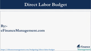By:-
eFinanceManagement.com
https://efinancemanagement.com/budgeting/direct-labor-budget
Direct Labor Budget
 