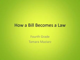 How a Bill Becomes a Law
Fourth Grade
Tamara Maziarz
 