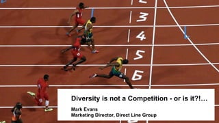 Diversity is not a Competition - or is it?!…
Mark Evans
Marketing Director, Direct Line Group
 