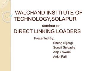 WALCHAND INSTITUTE OF
TECHNOLOGY,SOLAPUR
seminar on
DIRECT LINKING LOADERS
Presented By:
Sneha Bijjargi
Sonali Sulgadle
Anjali Swami
Ankit Palli
 