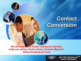 Contact
                                   Conversion


  We aim to prove to smaller companies that they
really can achieve Perfect Notes Contacts Migration
             without breaking the bank

                                                      LOGO
 