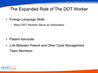 The Expanded Role of The DOT Worker Foreign Language Skills Many DOT Workers Serve as Interpreters Patient Advocate Link Between Patient and Other Case Management Team Members 