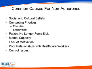 Common Causes For Non-Adherence Social and Cultural Beliefs Competing Priorities Education Employment Patient No Longer Feels Sick Mental Capacity Lack of Motivation Poor Relationships with Healthcare Workers Control Issues 