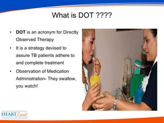 What is DOT ???? DOT  is an acronym for Directly Observed Therapy It is a strategy devised to assure TB patients adhere to and complete treatment Observation of Medication Administration- They swallow, you watch! 