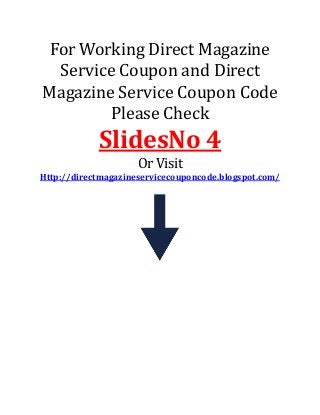 For Working Direct Magazine
Service Coupon and Direct
Magazine Service Coupon Code
Please Check
SlidesNo 4
Or Visit
Http://directmagazineservicecouponcode.blogspot.com/
 