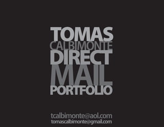 TOMAS
CALBIMONTE
DIRECT
MAIL
PORTFOLIO
tcalbimonte@aol.com
tomascalbimonte@gmail.com
 