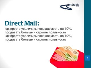 Direct Mail:   как просто увеличить посещаемость на 10%, продавать больше и строить лояльность как просто увеличить посещаемость на 10%, продавать больше и строить лояльность 1 
