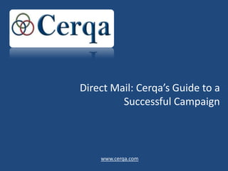 Direct Mail: Cerqa’s Guide to a
         Successful Campaign



    www.cerqa.com
 