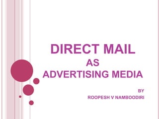 DIRECT MAIL
AS
ADVERTISING MEDIA
BY
ROOPESH V NAMBOODIRI
 