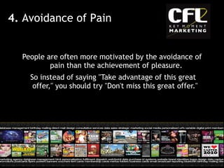 People are often more motivated by the avoidance of pain than the achievement of pleasure. So instead of saying "Take advantage of this great offer," you should try "Don't miss this great offer."  4.  Avoidance of Pain 