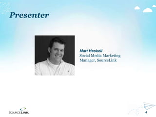 4
Presenter
Matt Haskell
Social Media Marketing
Manager, SourceLink
 