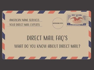 Direct Mail FAQ’s
What do you know about direct
mail?
 