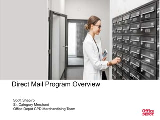 Direct Mail Program Overview
Scott Shapiro
Sr. Category Merchant
Office Depot CPD Merchandising Team
 