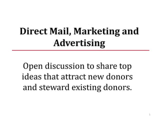 Direct Mail, Marketing and Advertising Open discussion to share top ideas that attract new donors and steward existing donors.  1 