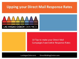 Upping your Direct Mail Response Rates
LasVegasColor.com DirectMailingCenter.com
10 Tips to make your Direct Mail
Campaigns have better Response Rates
 