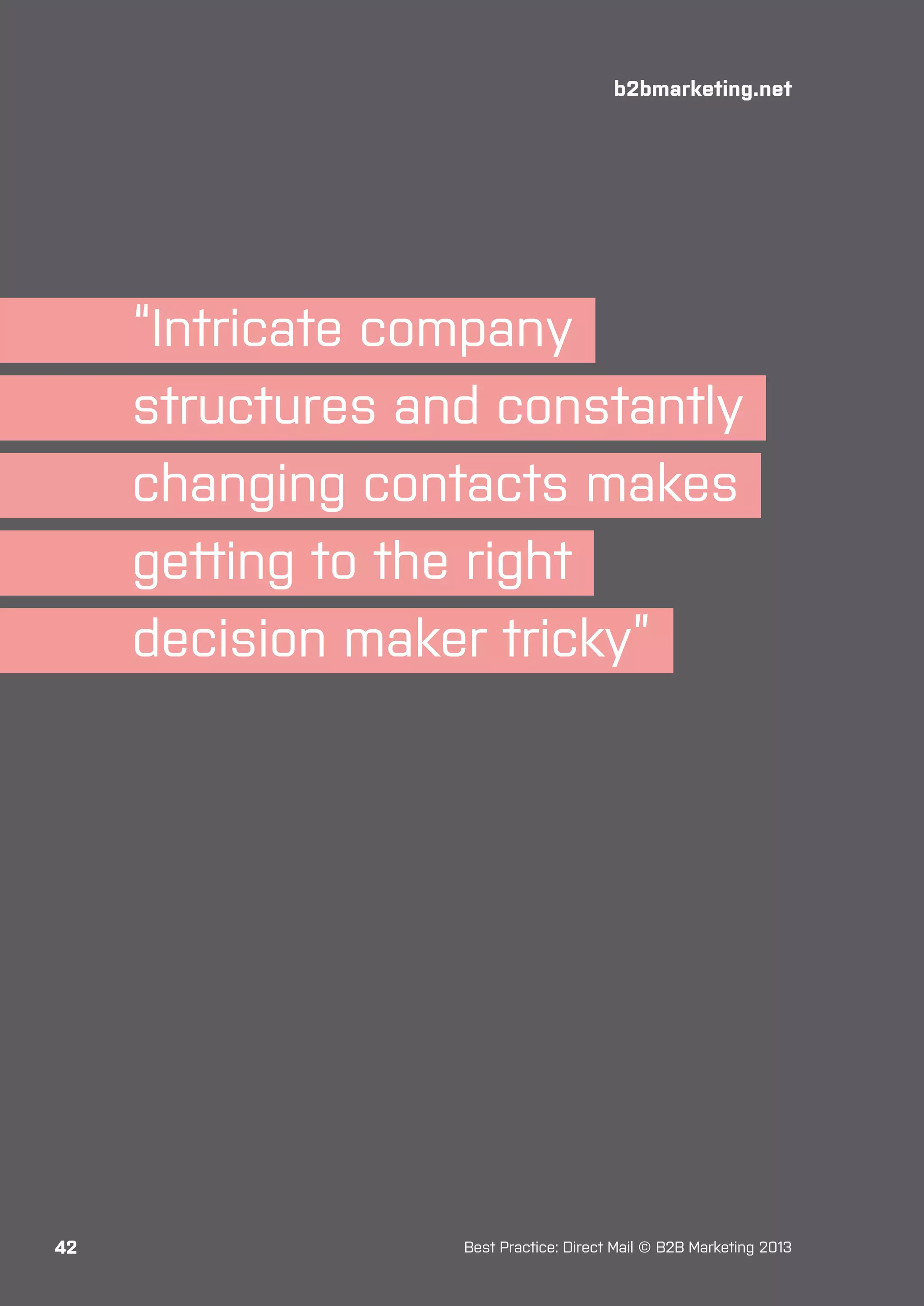 b2bmarketing.net

“Intricate company
structures and constantly
changing contacts makes
getting to the right
decision maker tricky”

42

Best Practice: Direct Mail © B2B Marketing 2013

 