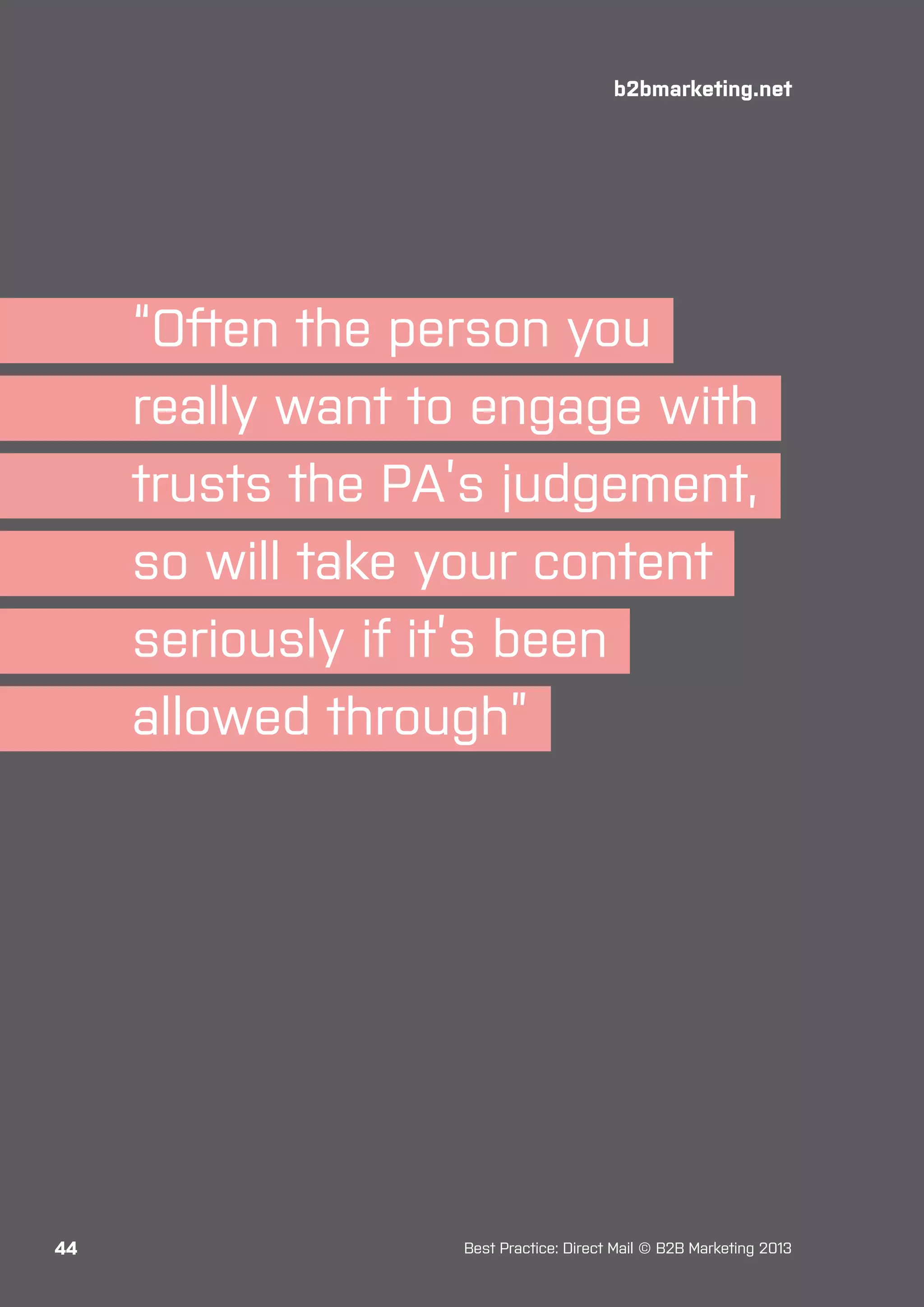 b2bmarketing.net

“Often the person you
really want to engage with
trusts the PA’s judgement,
so will take your content
seriously if it’s been
allowed through”

44

Best Practice: Direct Mail © B2B Marketing 2013

 