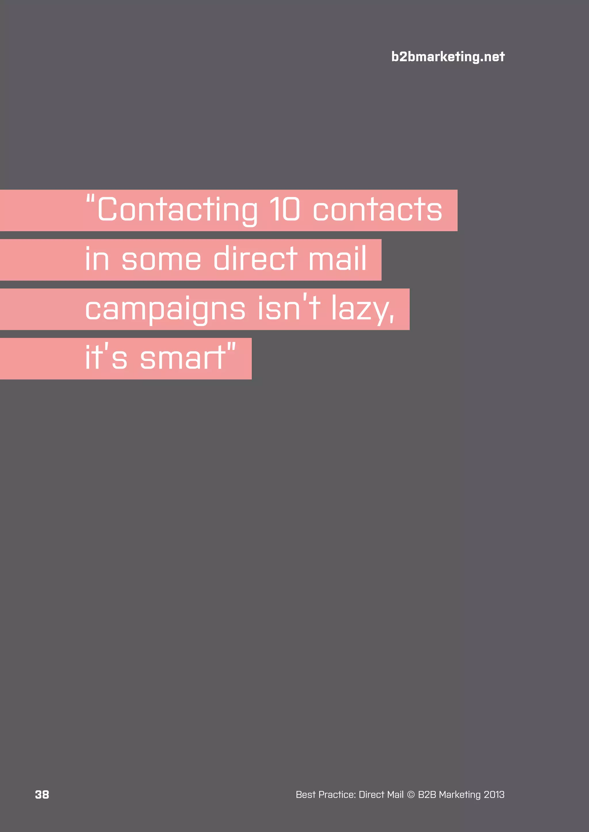 b2bmarketing.net

“Contacting 10 contacts
in some direct mail
campaigns isn’t lazy,
it’s smart”

38

Best Practice: Direct Mail © B2B Marketing 2013

 
