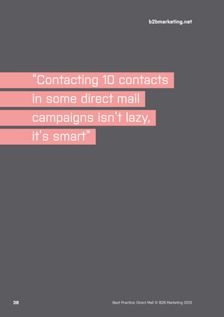 b2bmarketing.net

“Contacting 10 contacts
in some direct mail
campaigns isn’t lazy,
it’s smart”

38

Best Practice: Direct Mail © B2B Marketing 2013

 