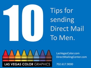 Tips for sending 
Direct Mail 
To Men. 
LasVegasColor.com 
DirectMailingCenter.com 
702.617.9000  