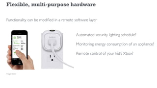 Flexible, multi-purpose hardware
Automated security lighting schedule?
Monitoring energy consumption of an appliance?
Remo...