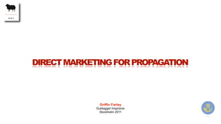 DIRECT MARKETING FOR PROPAGATION



               Griffin Farley
             Guldagget Inspirerar
              Stockholm 2011
 