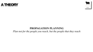 A THEORY




                     PROPAGATION PLANNING
     Plan not for the people you reach, but the people that they re...