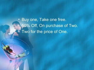 • Buy one, Take one free.
• 50% Off, On purchase of Two.
• Two for the price of One.

 