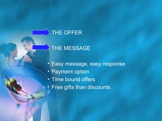 • THE OFFER
• THE MESSAGE
•
•
•
•

Easy message, easy response
Payment option
Time bound offers
Free gifts than discounts

 