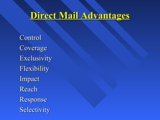 Direct Mail AdvantagesDirect Mail Advantages
ControlControl
CoverageCoverage
ExclusivityExclusivity
FlexibilityFlexibility
ImpactImpact
ReachReach
ResponseResponse
SelectivitySelectivity
 