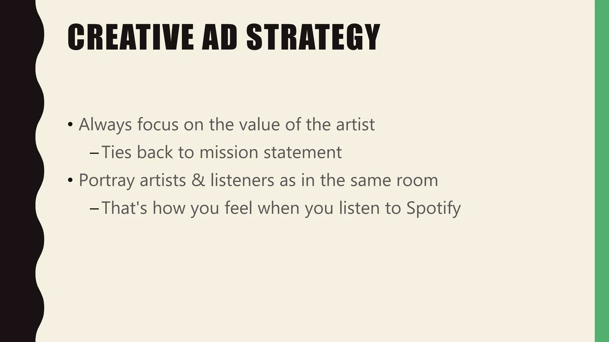 CREATIVE AD STRATEGY
• Always focus on the value of the artist
–Ties back to mission statement
• Portray artists & listeners as in the same room
–That's how you feel when you listen to Spotify
 