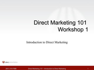 Direct Marketing 101  Workshop 1 Introduction to Direct Marketing (651) 315-7588 Direct Marketing 101 - Introduction to Direct Marketing 