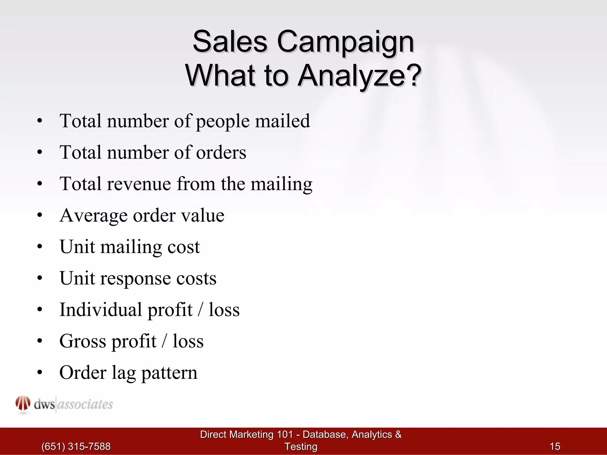 Sales Campaign What to Analyze? Total number of people mailed Total number of orders Total revenue from the mailing Average order value Unit mailing cost Unit response costs Individual profit / loss Gross profit / loss Order lag pattern 