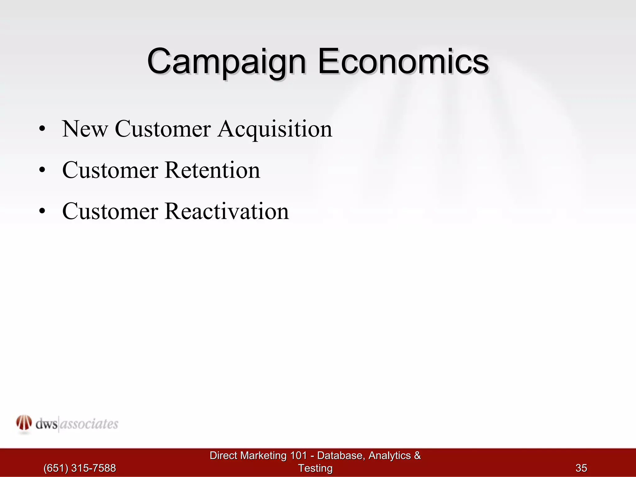 Campaign Economics New Customer Acquisition Customer Retention Customer Reactivation (651) 315-7588 Direct Marketing 101 - Database, Analytics & Testing 