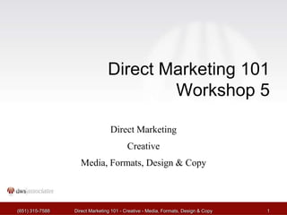 (651) 315-7588 Direct Marketing 101 - Creative - Media, Formats, Design & Copy 1
Direct Marketing 101
Workshop 5
Direct Marketing
Creative
Media, Formats, Design & Copy
 