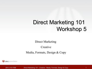 Direct Marketing 101  Workshop 5 Direct Marketing  Creative Media, Formats, Design & Copy (651) 315-7588 Direct Marketing 101 - Creative - Media, Formats, Design & Copy 