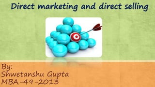 Direct marketing and direct selling
By:
Shwetanshu Gupta
MBA-49-2013
 