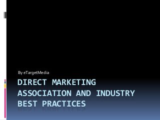 By eTargetMedia

DIRECT MARKETING
ASSOCIATION AND INDUSTRY
BEST PRACTICES

 