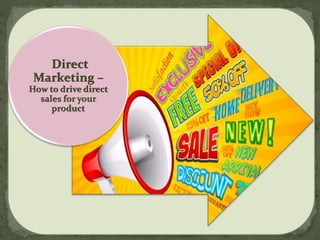Direct
Marketing –
How to drive direct
sales for your
product
 