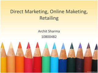 Direct Marketing, Online Maketing,
            Retailing

            Archit Sharma
              10800482
 