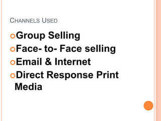 CHANNELS USED
Group Selling
Face- to- Face selling
Email & Internet
Direct Response Print
Media
 